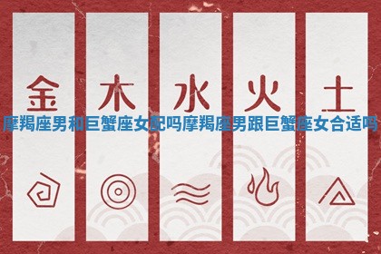 摩羯座男和巨蟹座女配吗 摩羯座男跟巨蟹座女合适吗 摩羯座男和巨蟹座女配吗 摩羯座男跟巨蟹座女合适吗