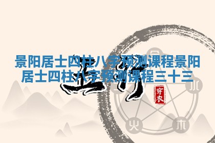 景阳居士四柱八字预测课程 景阳居士四柱八字预测课程三十三