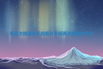 有两次婚姻的手相图片_手相两次婚姻的手纹 有两次婚姻的手相图片_手相两次婚姻的手纹