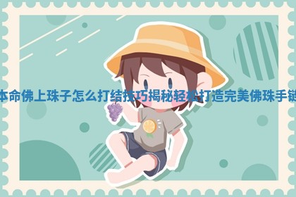 本命佛上珠子怎么打结技巧揭秘轻松打造完美佛珠手链