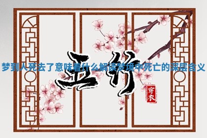 梦到人死去了意味着什么解读梦境中死亡的深层含义 梦到人死去了意味着什么解读梦境中死亡的深层含义