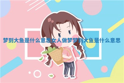 梦到大鱼是什么意思_女人做梦梦到大鱼是什么意思