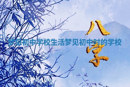 梦见初中学校生活 梦见初中时的学校