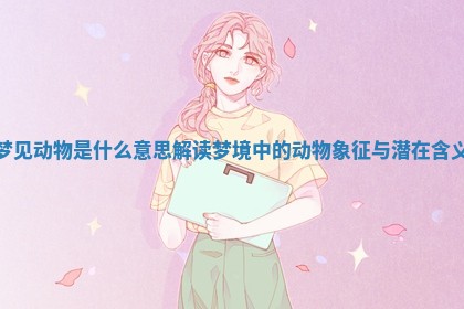 梦见动物是什么意思 解读梦境中的动物象征与潜在含义