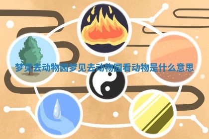 梦见去动物园_梦见去动物园看动物是什么意思