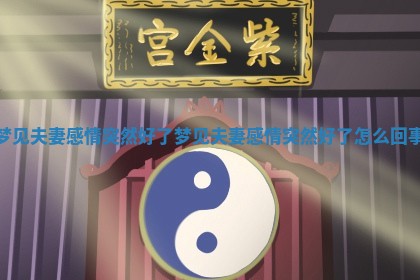 梦见夫妻感情突然好了 梦见夫妻感情突然好了怎么回事
