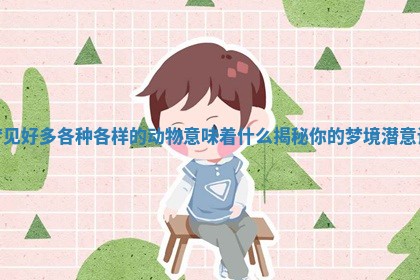 梦见好多各种各样的动物意味着什么揭秘你的梦境潜意识 梦见好多各种各样的动物意味着什么揭秘你的梦境潜意识