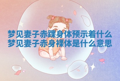 梦见妻子赤踝身体预示着什么 梦见妻子赤身裸体是什么意思 梦见妻子赤踝身体预示着什么 梦见妻子赤身裸体是什么意思