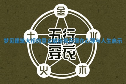 梦见建筑大桥的意义解析揭示潜在心理与人生启示 梦见建筑大桥的意义解析揭示潜在心理与人生启示