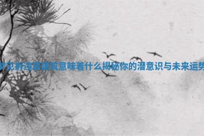 梦见拆违章建筑意味着什么揭秘你的潜意识与未来运势