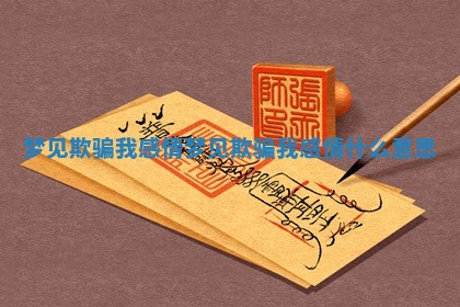 梦见欺骗我感情_梦见欺骗我感情什么意思 梦见欺骗我感情_梦见欺骗我感情什么意思