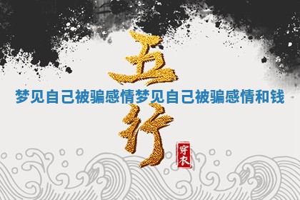 梦见自己被骗感情 梦见自己被骗感情和钱