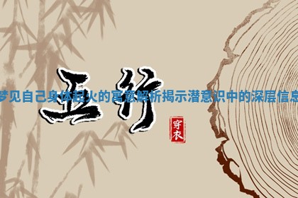 梦见自己身体起火的寓意解析揭示潜意识中的深层信息