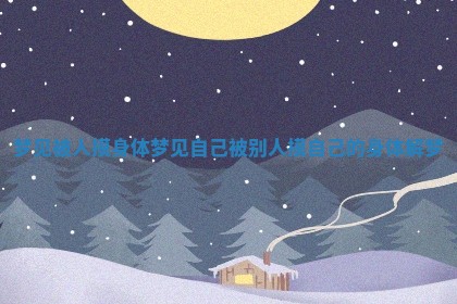 梦见被人摸身体 梦见自己被别人摸自己的身体解梦