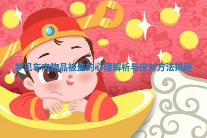 梦见车内物品被盗的心理解析与应对方法揭秘 梦见车内物品被盗的心理解析与应对方法揭秘
