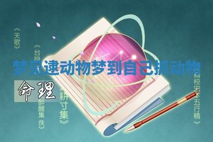 梦见逮动物_梦到自己抓动物