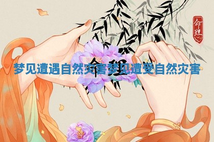 梦见遭遇自然灾害_梦见遭受自然灾害 梦见遭遇自然灾害_梦见遭受自然灾害