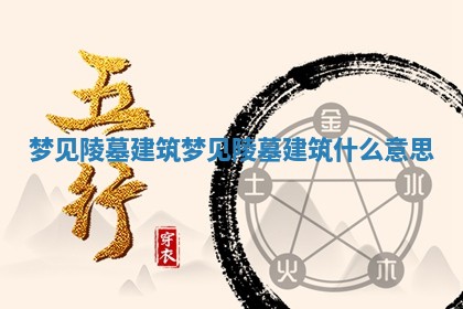 梦见陵墓建筑_梦见陵墓建筑什么意思
