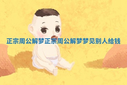 正宗周公解梦_正宗周公解梦梦见别人给钱