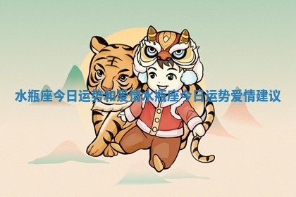 水瓶座今日运势和爱情_水瓶座今日运势爱情建议 水瓶座今日运势和爱情_水瓶座今日运势爱情建议