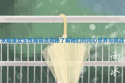 水瓶座女生性格弱点揭秘了解她们的内心世界与挑战