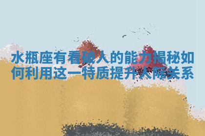 水瓶座有看破人的能力揭秘如何利用这一特质提升人际关系