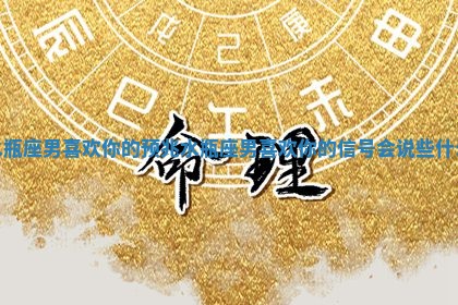 水瓶座男喜欢你的预兆 水瓶座男喜欢你的信号会说些什么