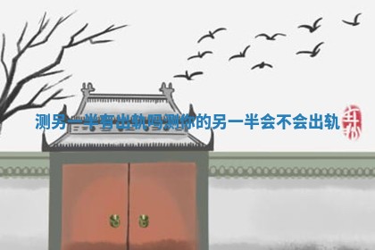 测另一半有出轨吗_测你的另一半会不会出轨