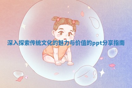 深入探索传统文化的魅力与价值的ppt分享指南 深入探索传统文化的魅力与价值的ppt分享指南
