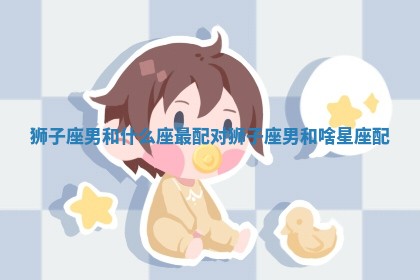 狮子座男和什么座最配对 狮子座男和啥星座配