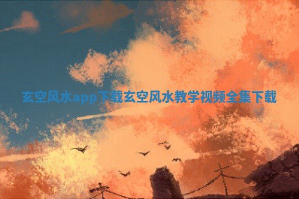 玄空风水app下载_玄空风水教学视频全集下载