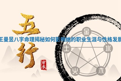 王曼昱八字命理揭秘如何影响她的职业生涯与性格发展 王曼昱八字命理揭秘如何影响她的职业生涯与性格发展