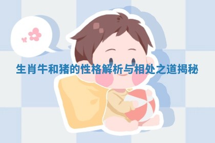 生肖牛和猪的性格解析与相处之道揭秘