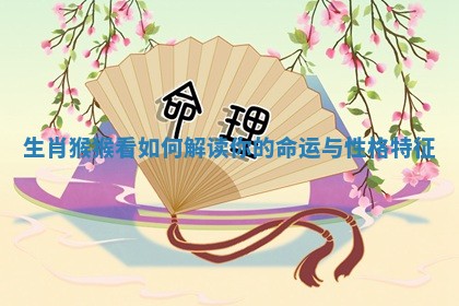 生肖猴猴看如何解读你的命运与性格特征