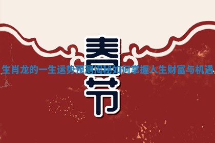 生肖龙的一生运势预测揭秘如何掌握人生财富与机遇