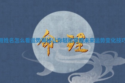 用姓名怎么看运势揭秘让你轻松掌握未来运势变化技巧 用姓名怎么看运势揭秘让你轻松掌握未来运势变化技巧
