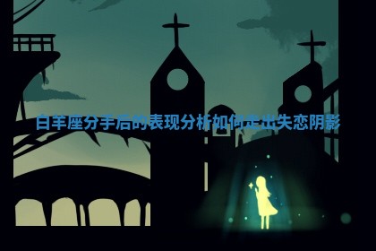 白羊座分手后的表现分析如何走出失恋阴影