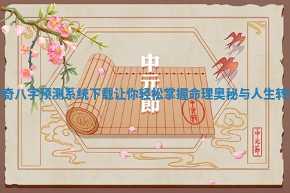 神奇八字预测系统下载让你轻松掌握命理奥秘与人生转折 神奇八字预测系统下载让你轻松掌握命理奥秘与人生转折