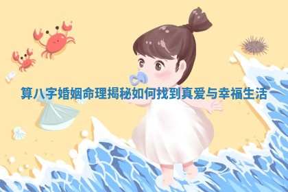 算八字婚姻命理揭秘如何找到真爱与幸福生活 算八字婚姻命理揭秘如何找到真爱与幸福生活