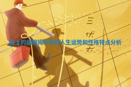 脸上的痣相揭示你的人生运势和性格特点分析