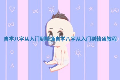 自学八字从入门到精通_自学八字从入门到精通教程 自学八字从入门到精通_自学八字从入门到精通教程