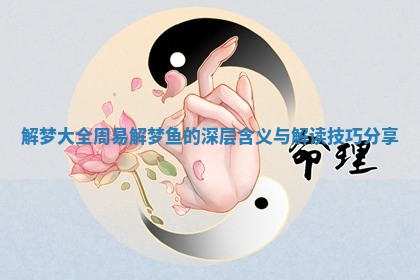 解梦大全周易解梦鱼的深层含义与解读技巧分享