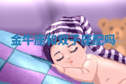 金牛座和双子座配吗 金牛座和双子座配吗