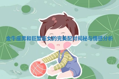 金牛座男和巨蟹座女的完美配对揭秘与情感分析