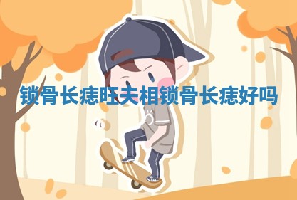 锁骨长痣旺夫相_锁骨长痣好吗