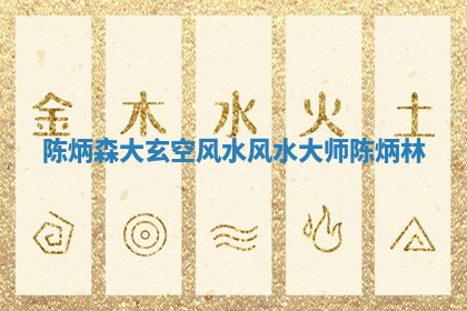 陈炳森大玄空风水_风水大师陈炳林