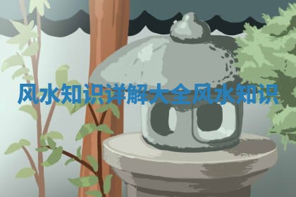 风水知识详解大全_风水 知识