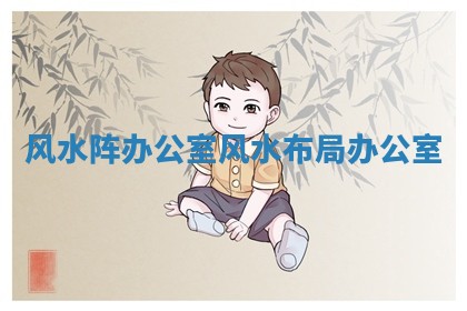 风水阵办公室_风水布局办公室 风水阵办公室_风水布局办公室