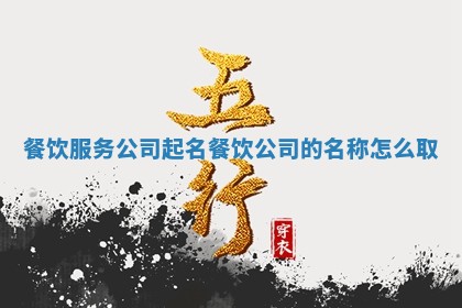 餐饮服务公司起名_餐饮公司的名称怎么取