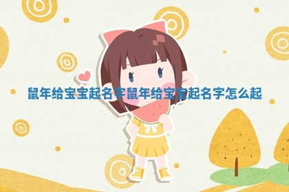鼠年给宝宝起名字 鼠年给宝宝起名字怎么起 鼠年给宝宝起名字 鼠年给宝宝起名字怎么起